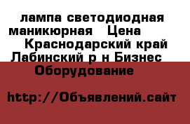 лампа светодиодная маникюрная › Цена ­ 1 500 - Краснодарский край, Лабинский р-н Бизнес » Оборудование   